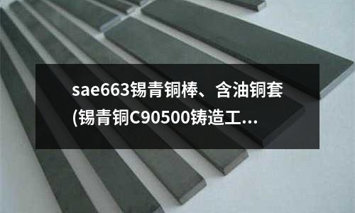 sae663錫青銅棒、含油銅套(錫青銅C90500鑄造工藝)