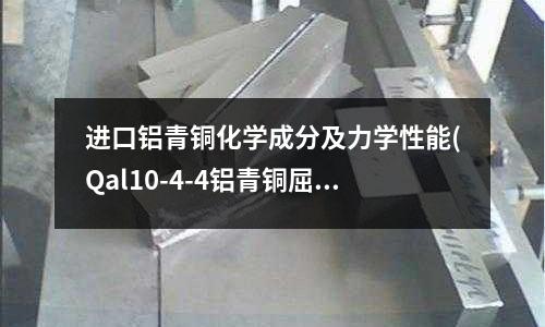 進口鋁青銅化學成分及力學性能(Qal10-4-4鋁青銅屈服強度)