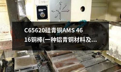 C65620硅青銅AMS 4616銅棒(一種鋁青銅材料及其制備方法)