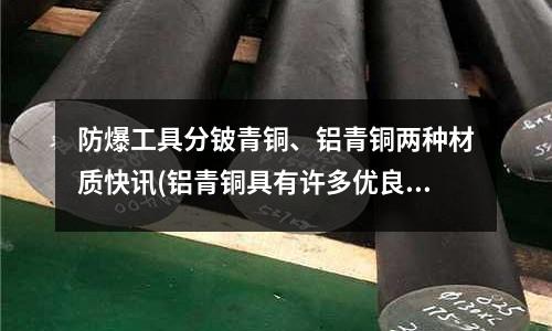 防爆工具分鈹青銅、鋁青銅兩種材質快訊(鋁青銅具有許多優良的性能!)