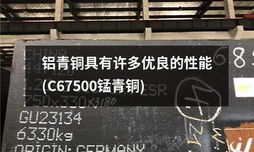 鋁青銅具有許多優良的性能(C67500錳青銅)