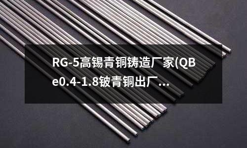 RG-5高錫青銅鑄造廠家(QBe0.4-1.8鈹青銅出廠狀態)