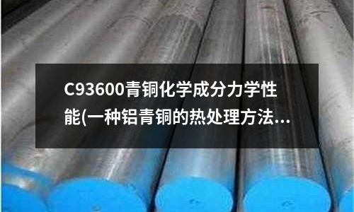 C93600青銅化學成分力學性能(一種鋁青銅的熱處理方法與流程)