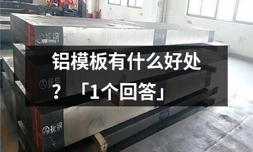 鋁模板有什么好處?「1個(gè)回答」