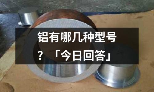 鋁有哪幾種型號？「今日回答」