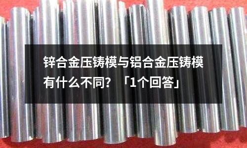 鋅合金壓鑄模與鋁合金壓鑄模有什么不同？「1個回答」
