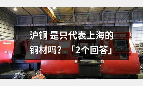 滬銅 是只代表上海的銅材嗎?「2個回答」