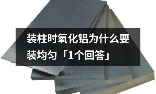 裝柱時氧化鋁為什么要裝均勻「1個回答」