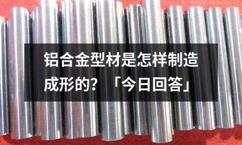 鋁合金型材是怎樣制造成形的？「今日回答」