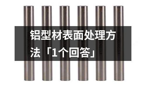 鋁型材表面處理方法「1個(gè)回答」