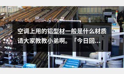 空調上用的鋁型材一般是什么材質請大家教教小弟啊。「今日回答」