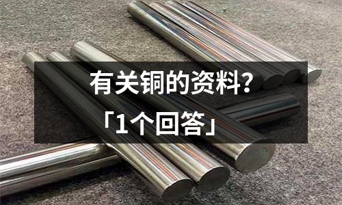 有關銅的資料？「1個回答」