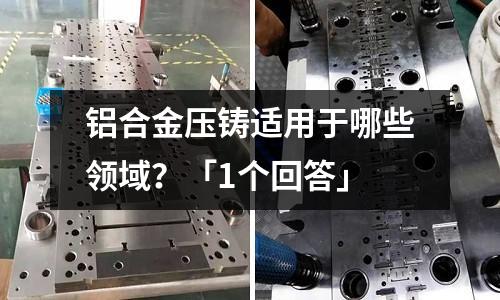 鋁合金壓鑄適用于哪些領(lǐng)域？「1個回答」