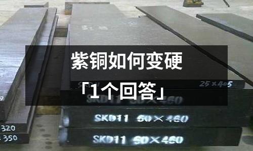 紫銅如何變硬「1個回答」