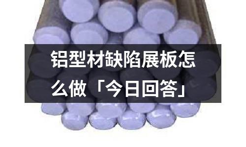 鋁型材缺陷展板怎么做「今日回答」