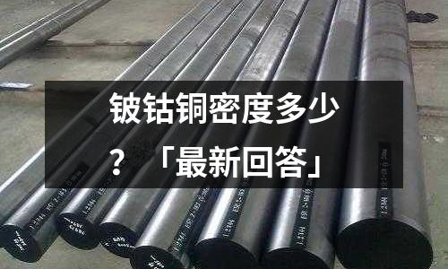 鈹鈷銅密度多少？「最新回答」