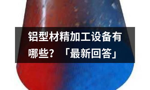 鋁型材精加工設(shè)備有哪些？「最新回答」