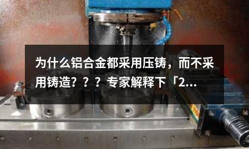 為什么鋁合金都采用壓鑄,而不采用鑄造???專家解釋下「2個回答」