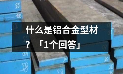 什么是鋁合金型材?「1個回答」