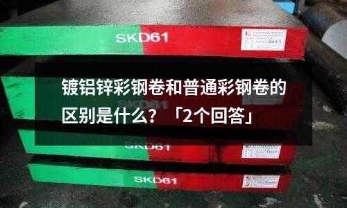 鍍鋁鋅彩鋼卷和普通彩鋼卷的區別是什么？「2個回答」