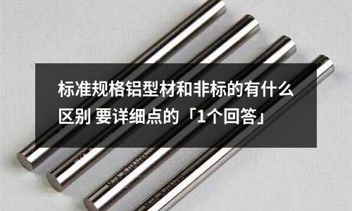 標準規格鋁型材和非標的有什么區別 要詳細點的「1個回答」