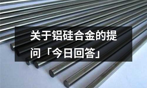 關于鋁硅合金的提問「今日回答」
