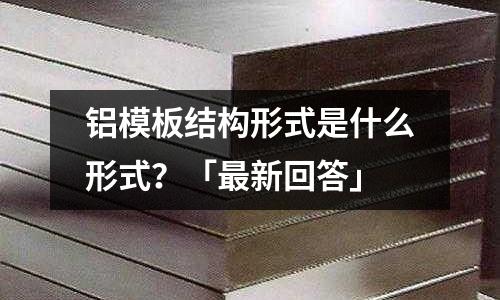鋁模板結構形式是什么形式？「最新回答」