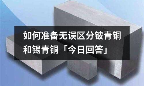 如何準(zhǔn)備無(wú)誤區(qū)分鈹青銅和錫青銅「今日回答」