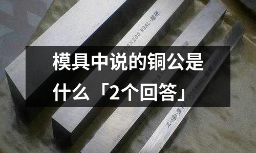 模具中說的銅公是什么「2個回答」