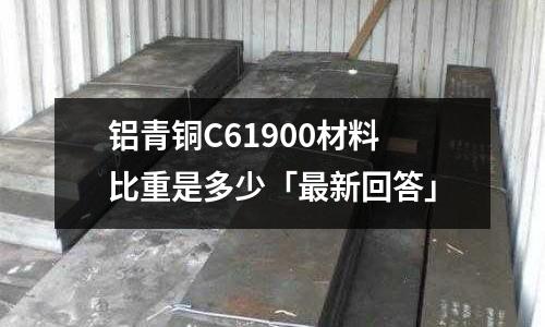 鋁青銅C61900材料比重是多少「最新回答」