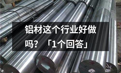 鋁材這個行業好做嗎？「1個回答」