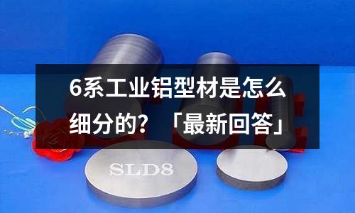 6系工業鋁型材是怎么細分的？「最新回答」