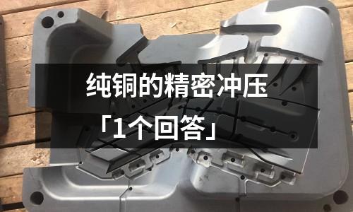 純銅的精密沖壓「1個(gè)回答」