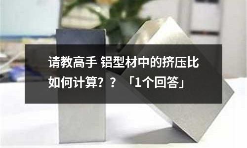 請教高手 鋁型材中的擠壓比如何計算？？「1個回答」