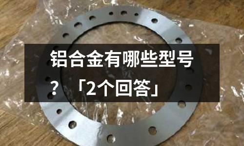 鋁合金有哪些型號？「2個回答」