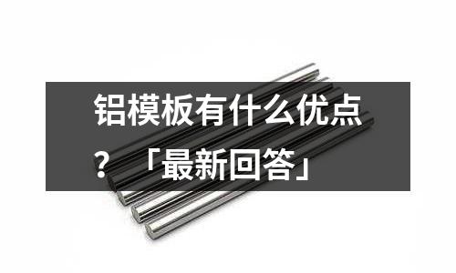 鋁模板有什么優(yōu)點(diǎn)?「最新回答」