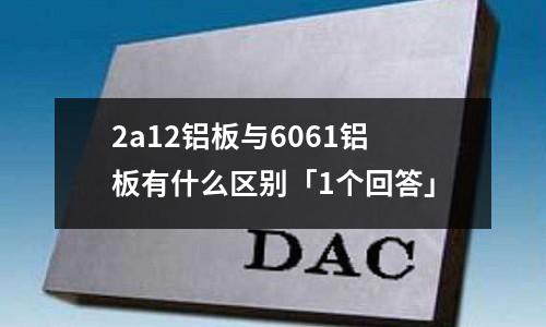 2a12鋁板與6061鋁板有什么區(qū)別「1個(gè)回答」