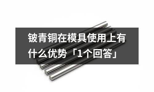 鈹青銅在模具使用上有什么優勢「1個回答」