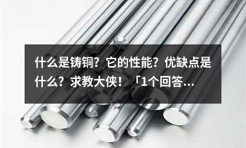 什么是鑄銅？它的性能？優缺點是什么？求教大俠！「1個回答」