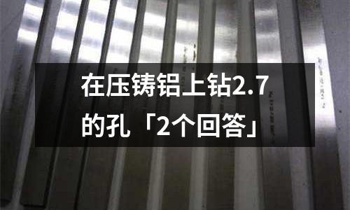 在壓鑄鋁上鉆2.7的孔「2個回答」