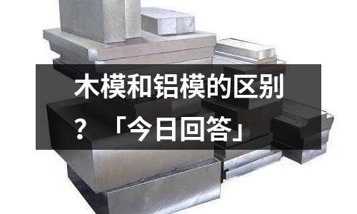 木模和鋁模的區(qū)別？「今日回答」