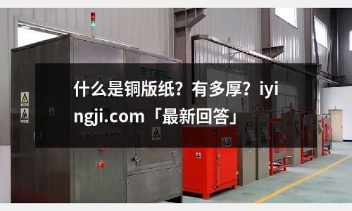 什么是銅版紙？有多厚？iyingji.com「最新回答」
