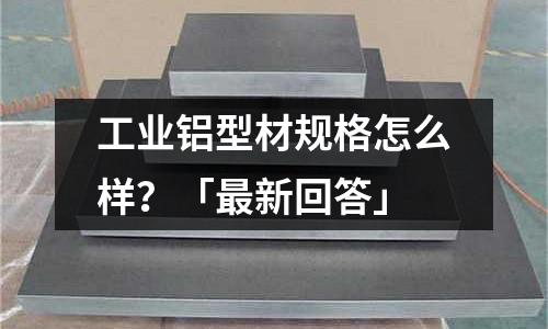 工業鋁型材規格怎么樣?「最新回答」