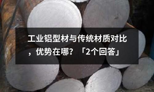 工業鋁型材與傳統材質對比，優勢在哪？「2個回答」