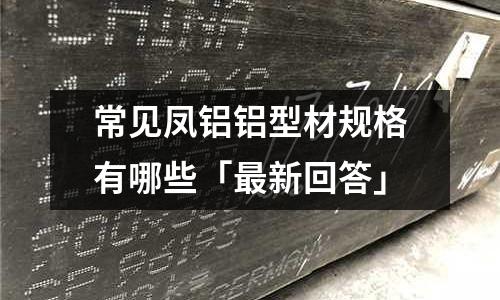 常見鳳鋁鋁型材規格有哪些「最新回答」