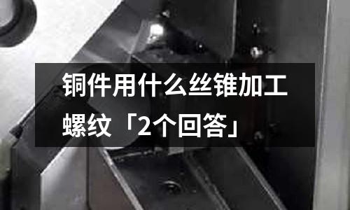 銅件用什么絲錐加工螺紋「2個回答」