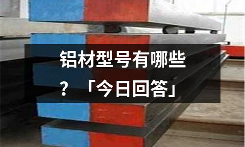 鋁材型號有哪些？「今日回答」