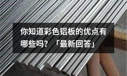 你知道彩色鋁板的優點有哪些嗎?「最新回答」