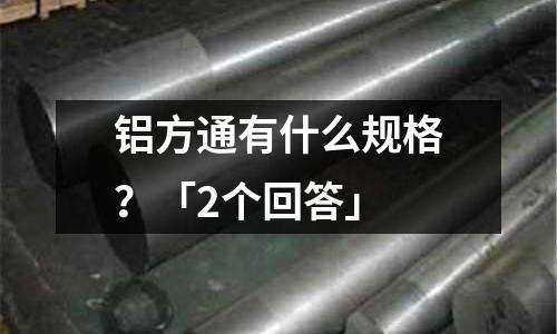 鋁方通有什么規(guī)格？「2個(gè)回答」