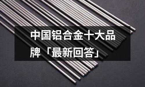 中國鋁合金十大品牌「最新回答」